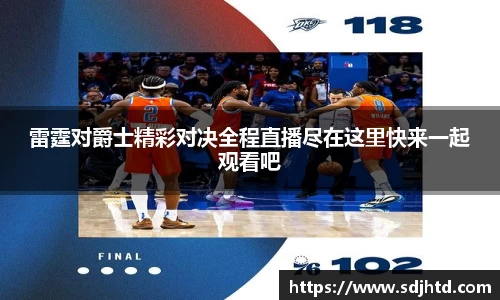 雷霆对爵士精彩对决全程直播尽在这里快来一起观看吧
