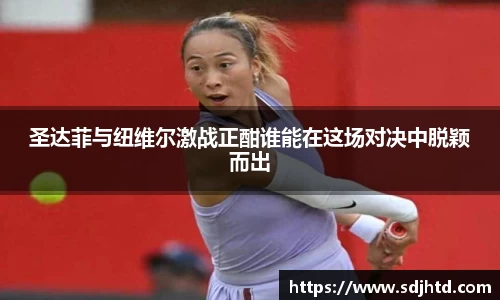 圣达菲与纽维尔激战正酣谁能在这场对决中脱颖而出