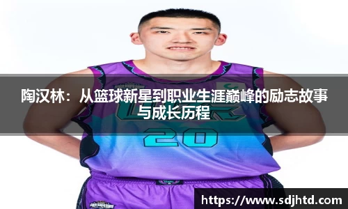 陶汉林：从篮球新星到职业生涯巅峰的励志故事与成长历程