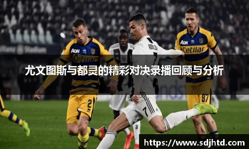 尤文图斯与都灵的精彩对决录播回顾与分析