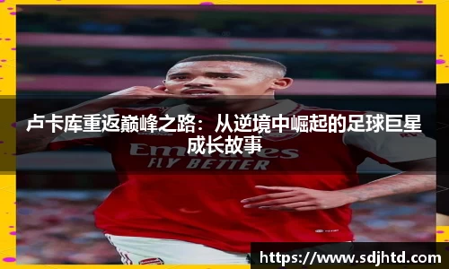 卢卡库重返巅峰之路：从逆境中崛起的足球巨星成长故事