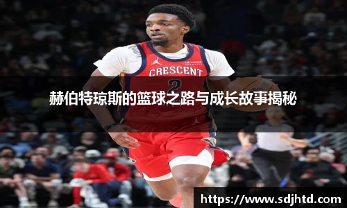 赫伯特琼斯的篮球之路与成长故事揭秘