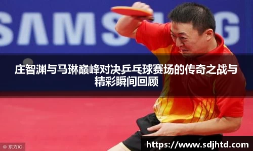 庄智渊与马琳巅峰对决乒乓球赛场的传奇之战与精彩瞬间回顾